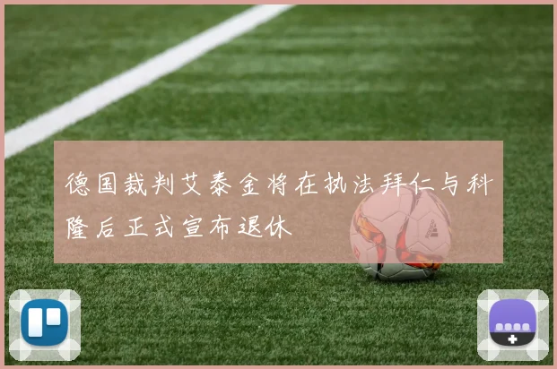 德国裁判艾泰金将在执法拜仁与科隆后正式宣布退休
