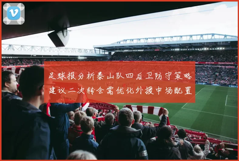 足球报分析泰山队四后卫防守策略建议二次转会需优化外援中场配置