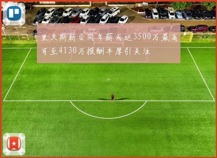 里夫斯新合同年薪或达3500万最高可至4130万报酬丰厚引关注