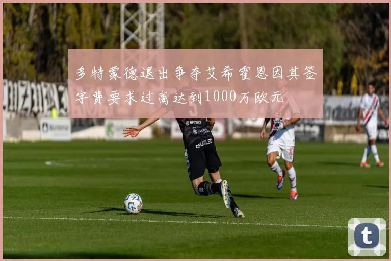 多特蒙德退出争夺艾希霍恩因其签字费要求过高达到1000万欧元