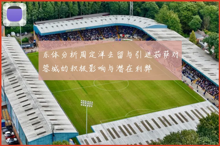 东体分析周定洋去留与引进茹萨对蓉城的积极影响与潜在利弊