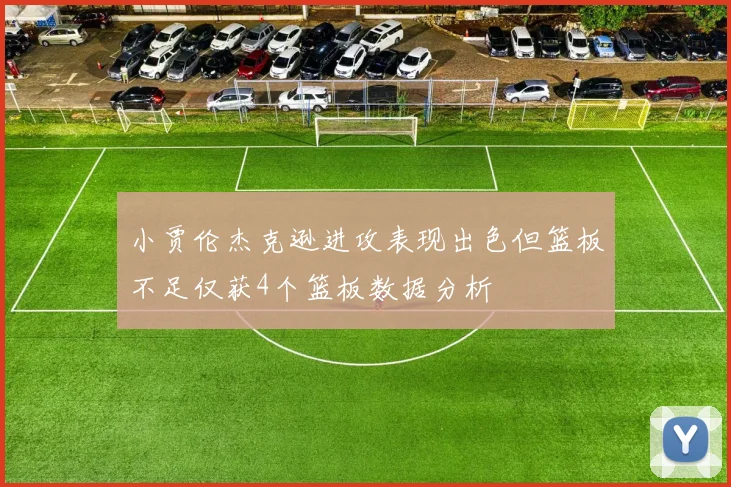 小贾伦杰克逊进攻表现出色但篮板不足仅获4个篮板数据分析