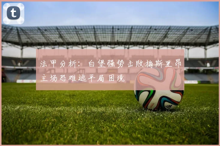 法甲分析：白堡强势击败梅斯里昂主场恐难逃平局困境